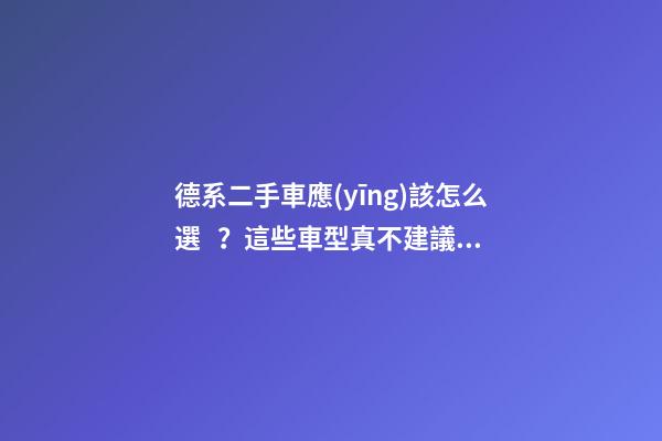 德系二手車應(yīng)該怎么選？這些車型真不建議買